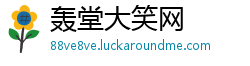 轰堂大笑网 轰堂大笑网